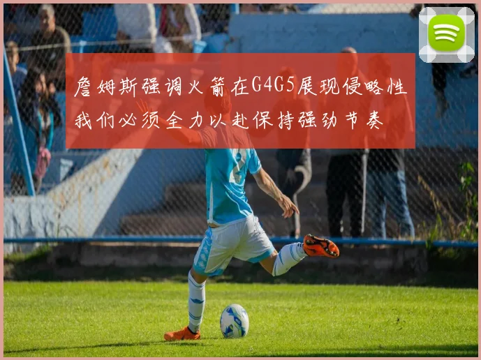 詹姆斯强调火箭在G4G5展现侵略性我们必须全力以赴保持强劲节奏
