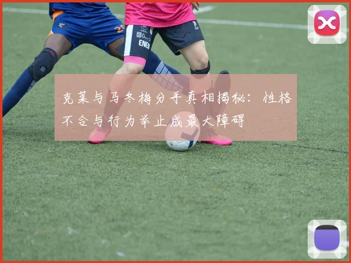 克莱与马冬梅分手真相揭秘：性格不合与行为举止成最大障碍