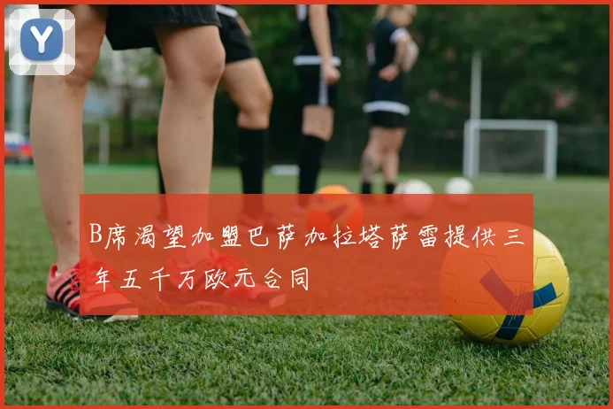 B席渴望加盟巴萨加拉塔萨雷提供三年五千万欧元合同