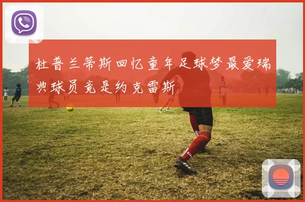 杜普兰蒂斯回忆童年足球梦最爱瑞典球员竟是约克雷斯