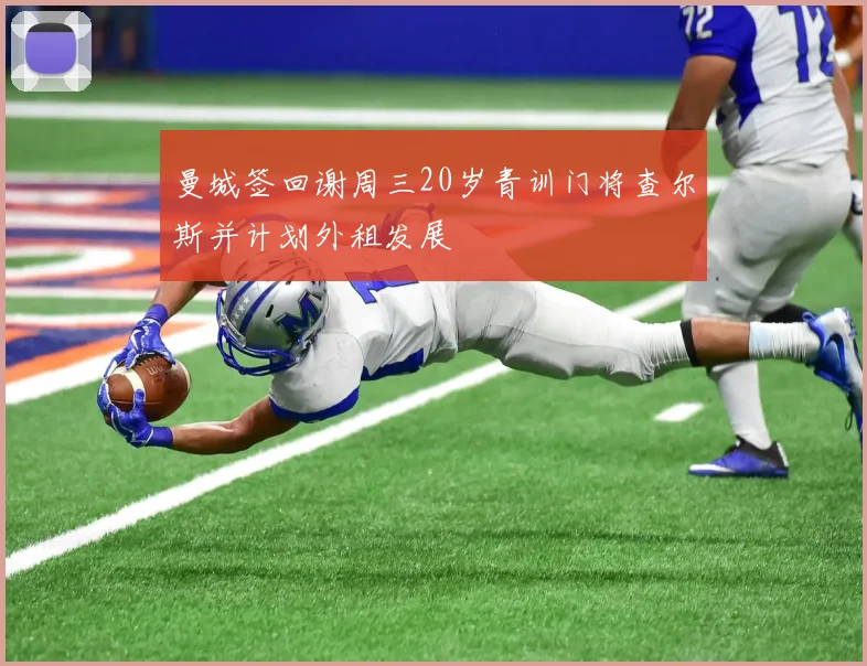 曼城签回谢周三20岁青训门将查尔斯并计划外租发展