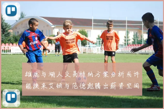 雄鹿与湖人交易特纳方案分析或许能换来艾顿与范德彪腾出薪资空间