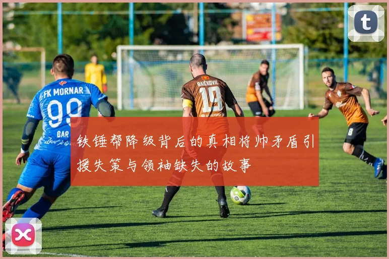 铁锤帮降级背后的真相将帅矛盾引援失策与领袖缺失的故事