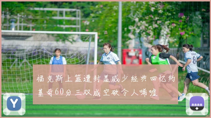 福克斯上篮遭封盖威少经典回忆约基奇60分三双成空砍令人唏嘘