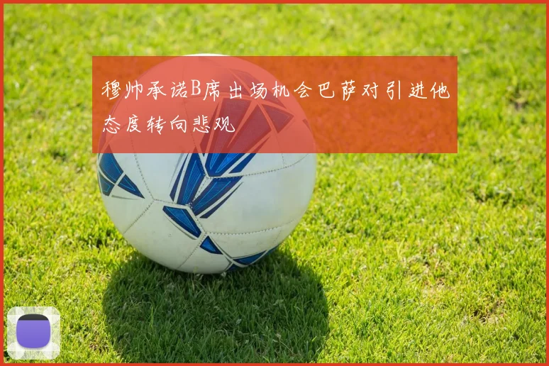 穆帅承诺B席出场机会巴萨对引进他态度转向悲观