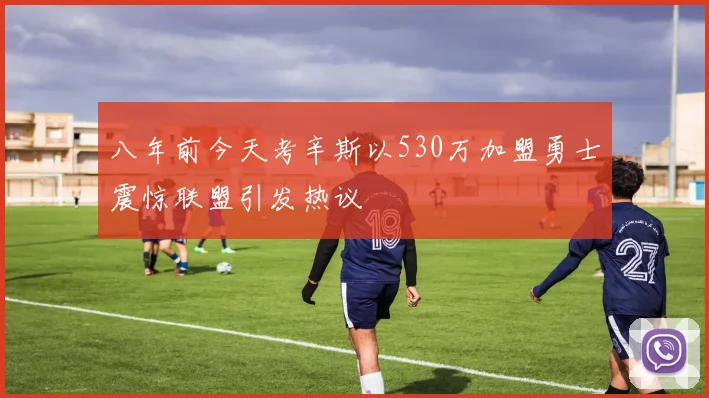 八年前今天考辛斯以530万加盟勇士震惊联盟引发热议