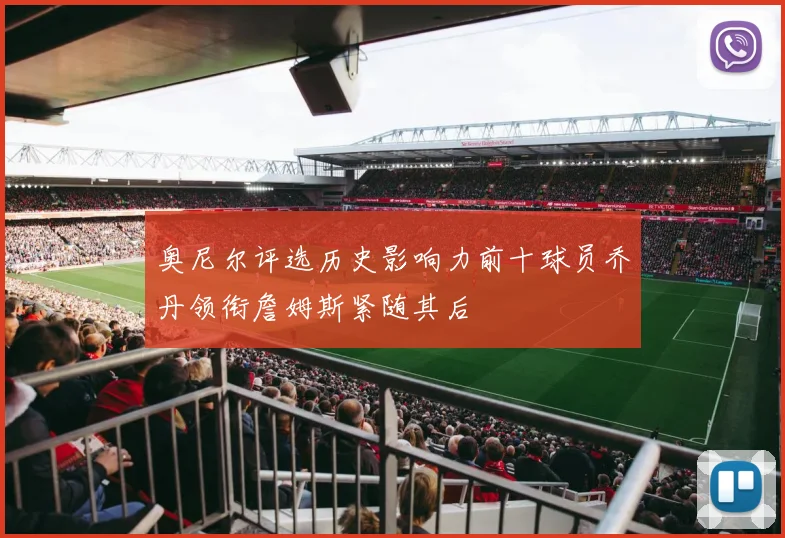 奥尼尔评选历史影响力前十球员乔丹领衔詹姆斯紧随其后