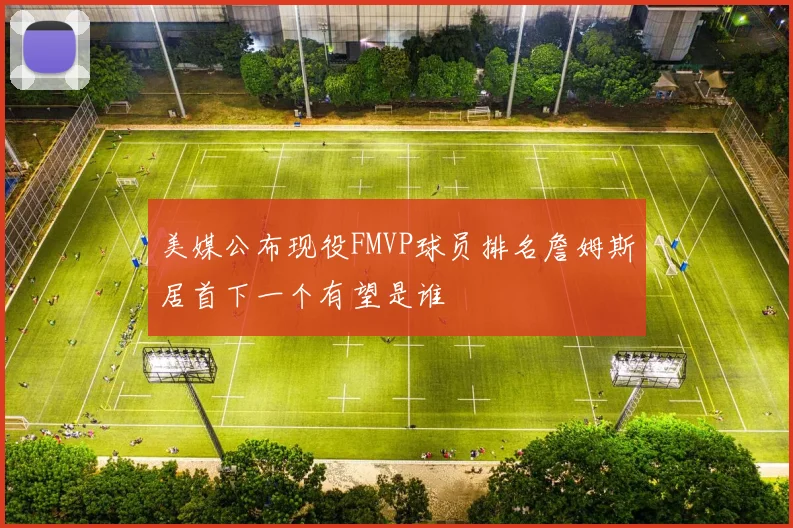 美媒公布现役FMVP球员排名詹姆斯居首下一个有望是谁