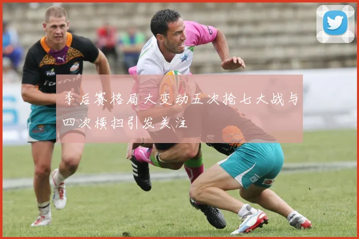 季后赛格局大变动五次抢七大战与四次横扫引发关注
