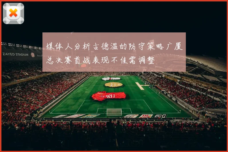 媒体人分析古德温的防守策略广厦总决赛首战表现不佳需调整